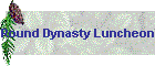 Round Dynasty Luncheon